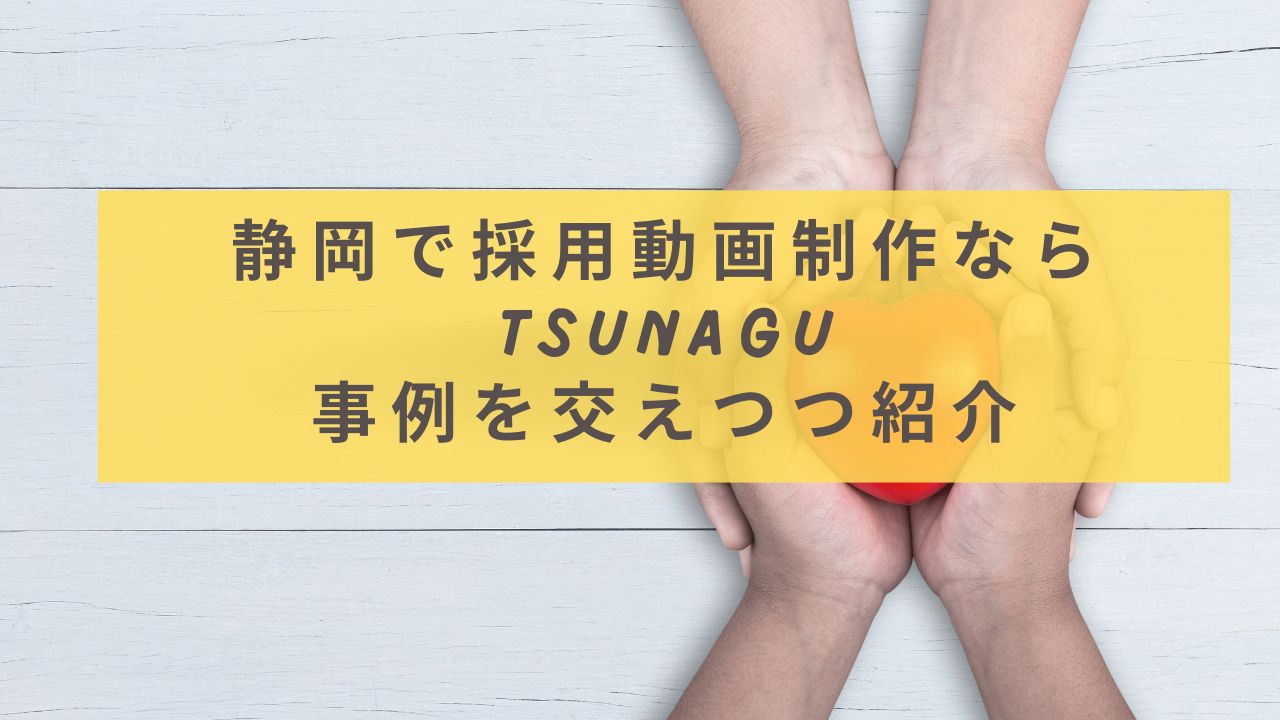 静岡で採用動画制作ならTsunagu。事例を交えつつ紹介