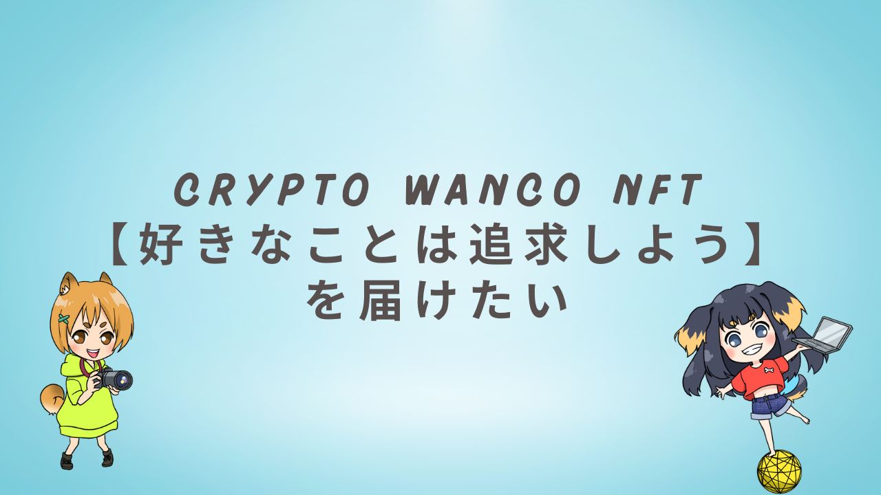 Crypto Wanco NFT【好きなことは追求しよう】を届けたい